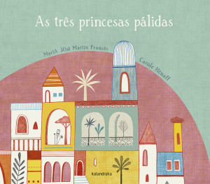 As três princesas pálidas, Kalandraka, Deus Me Livro, Maria José Martín Francês, Carole Hénaff