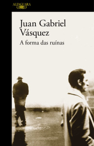 A Forma das Ruínas, Alfaguara, Deus Me Livro,Juan Gabriel Vásquez 
